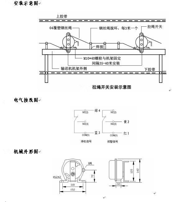 拉繩開關(guān)外形，雙向拉繩開關(guān)使用與安裝：開關(guān)平衡地按在機架的固定支架上；將鋼絲繩系在兩端的拉環(huán)上，沒側(cè)繩不超過30M（有坡度時因當縮）：拉繩壓力應(yīng)適宜，以確保開關(guān)可靠復位：拉繩沿膠帶平行方向設(shè)置，每3M加以吊環(huán)；鋼絲繩按用戶所需規(guī)格，廠方訂購。雙向拉繩開關(guān)接線方式：雙向拉繩開關(guān)出廠時已配長度1.0米電纜線，接線方式參照標牌所標顏色。，安裝，接線圖.jpg